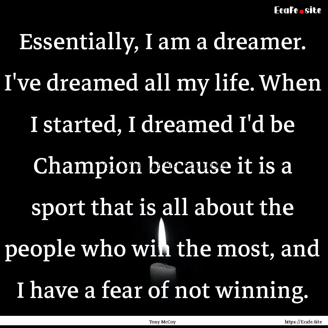 Essentially, I am a dreamer. I've dreamed.... : Quote by Tony McCoy