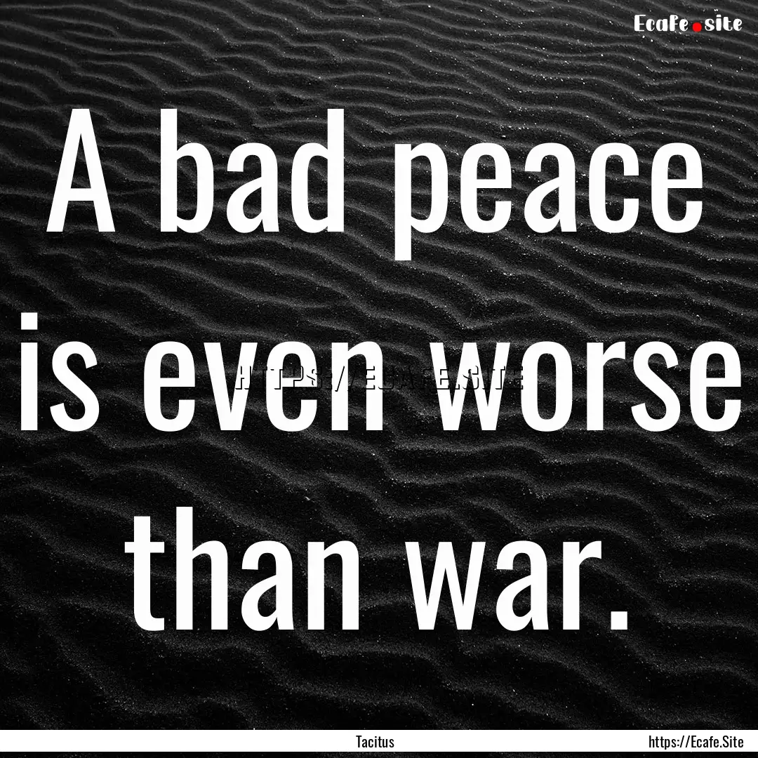 A bad peace is even worse than war. : Quote by Tacitus