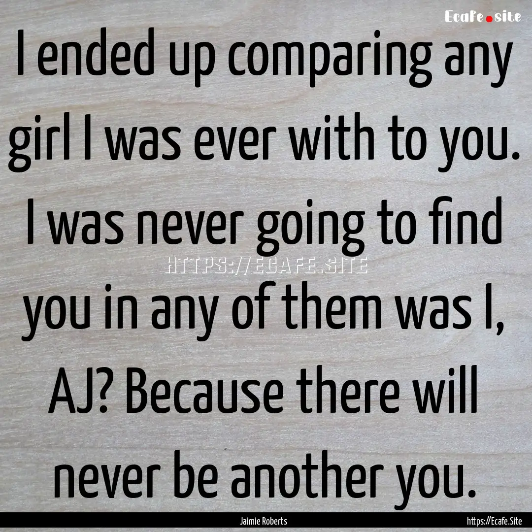 I ended up comparing any girl I was ever.... : Quote by Jaimie Roberts