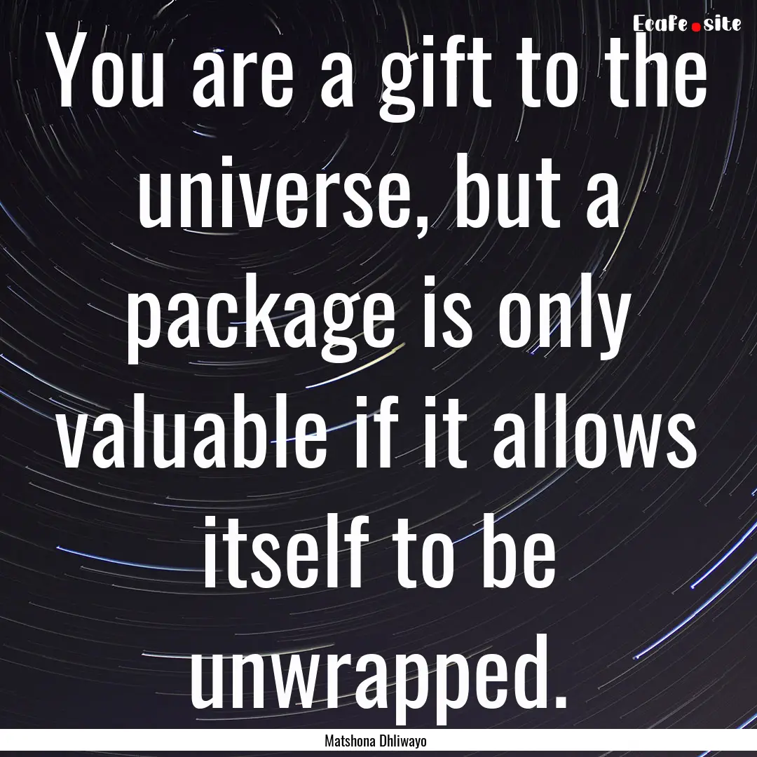 You are a gift to the universe, but a package.... : Quote by Matshona Dhliwayo