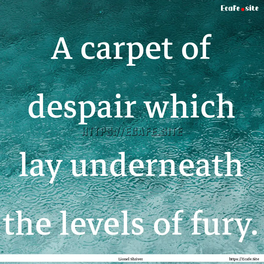 A carpet of despair which lay underneath.... : Quote by Lionel Shriver