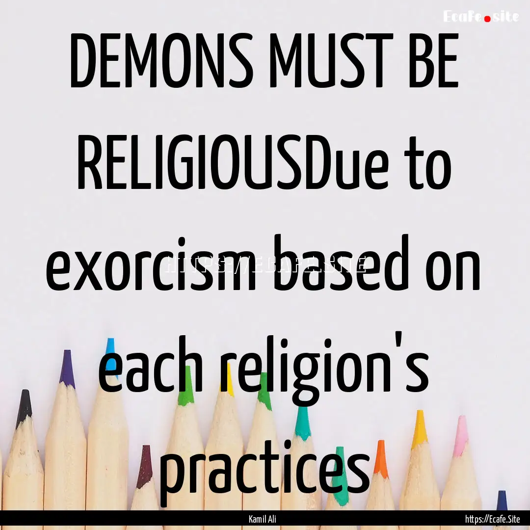 DEMONS MUST BE RELIGIOUSDue to exorcism based.... : Quote by Kamil Ali