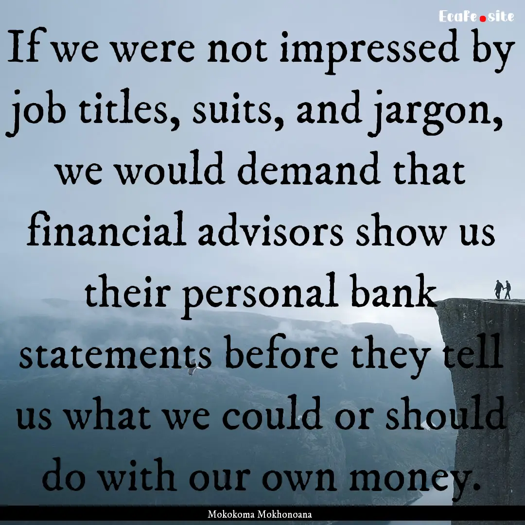 If we were not impressed by job titles, suits,.... : Quote by Mokokoma Mokhonoana