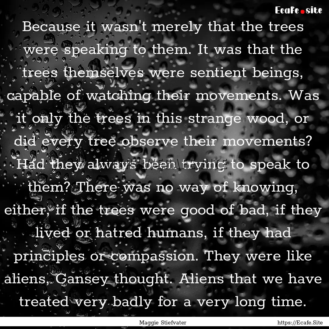 Because it wasn't merely that the trees were.... : Quote by Maggie Stiefvater