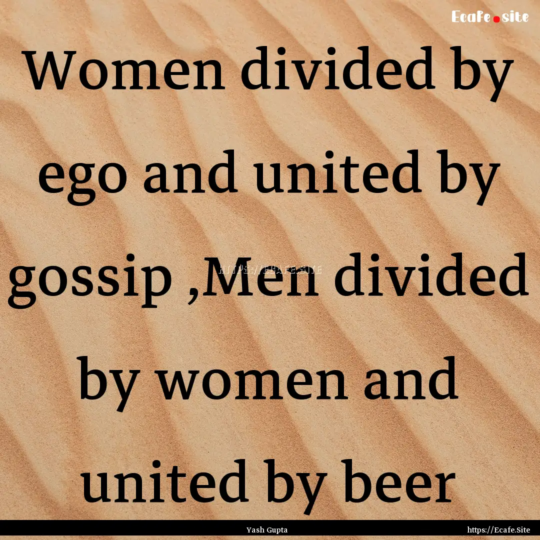 Women divided by ego and united by gossip.... : Quote by Yash Gupta