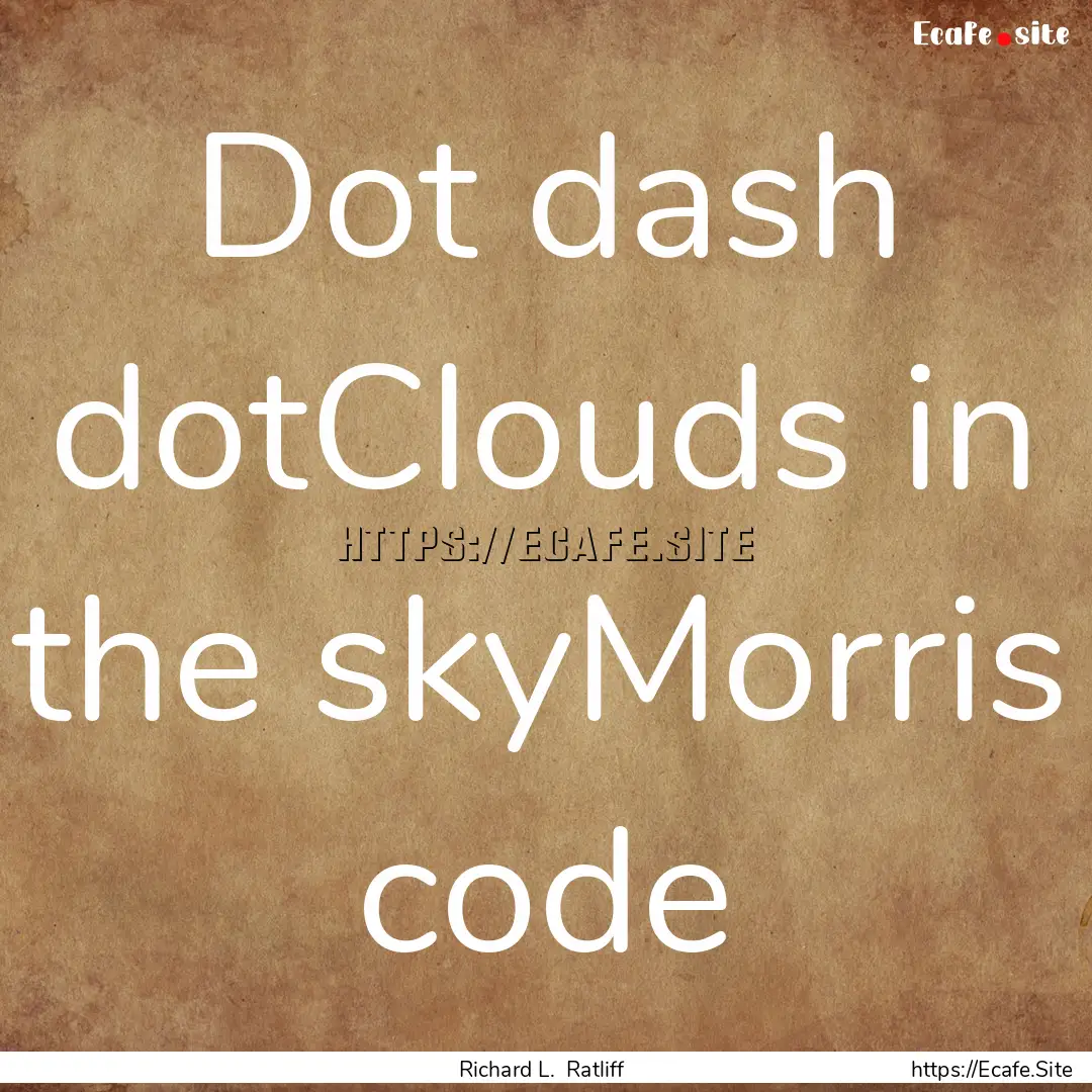 Dot dash dotClouds in the skyMorris code : Quote by Richard L. Ratliff