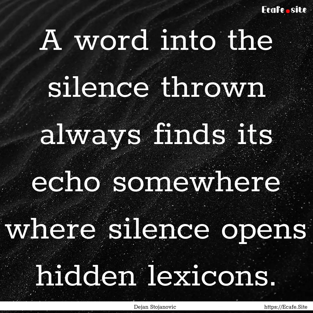 A word into the silence thrown always finds.... : Quote by Dejan Stojanovic