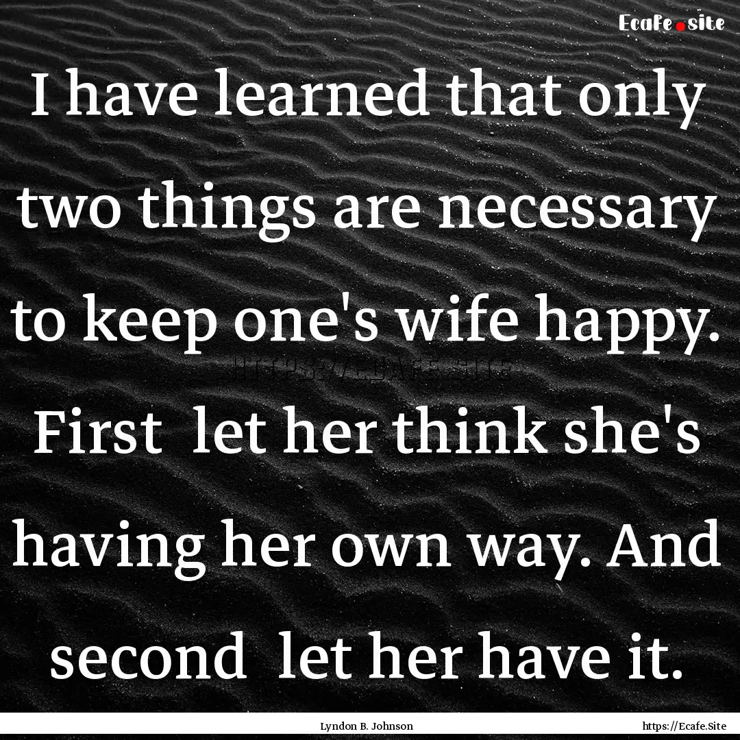 I have learned that only two things are necessary.... : Quote by Lyndon B. Johnson