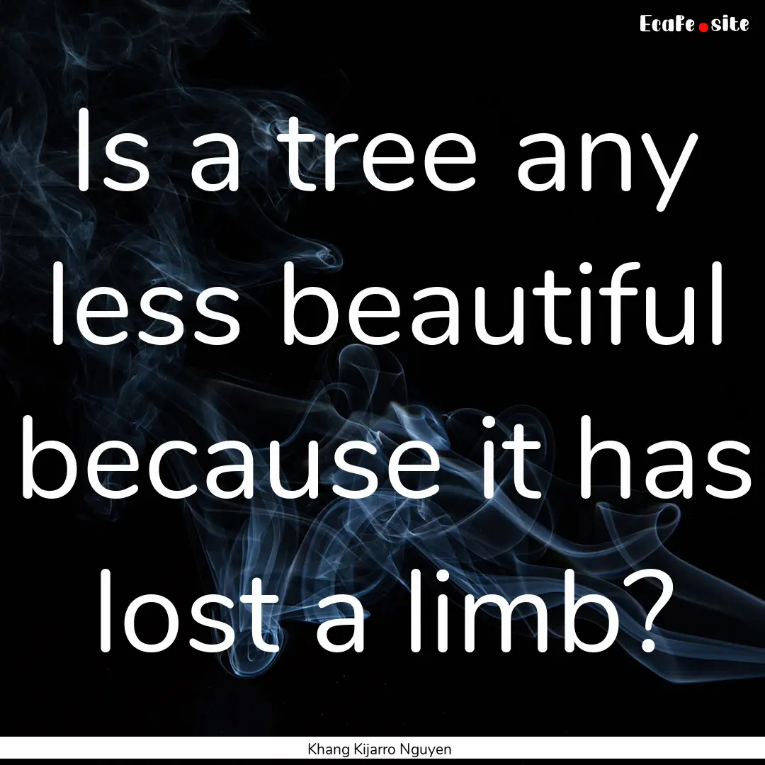 Is a tree any less beautiful because it has.... : Quote by Khang Kijarro Nguyen