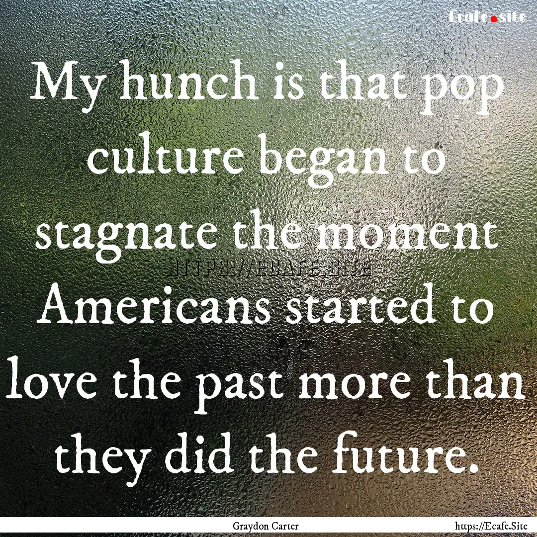 My hunch is that pop culture began to stagnate.... : Quote by Graydon Carter