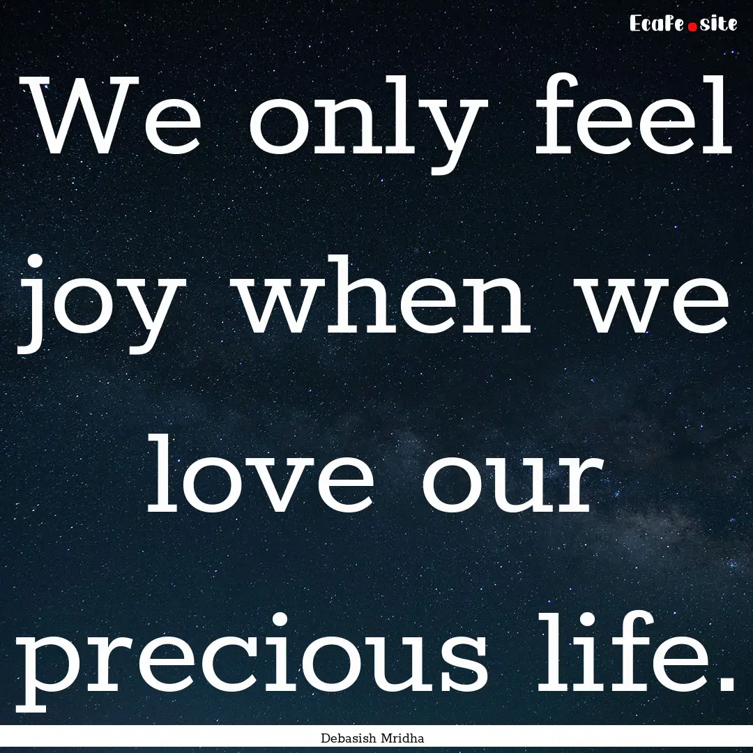 We only feel joy when we love our precious.... : Quote by Debasish Mridha