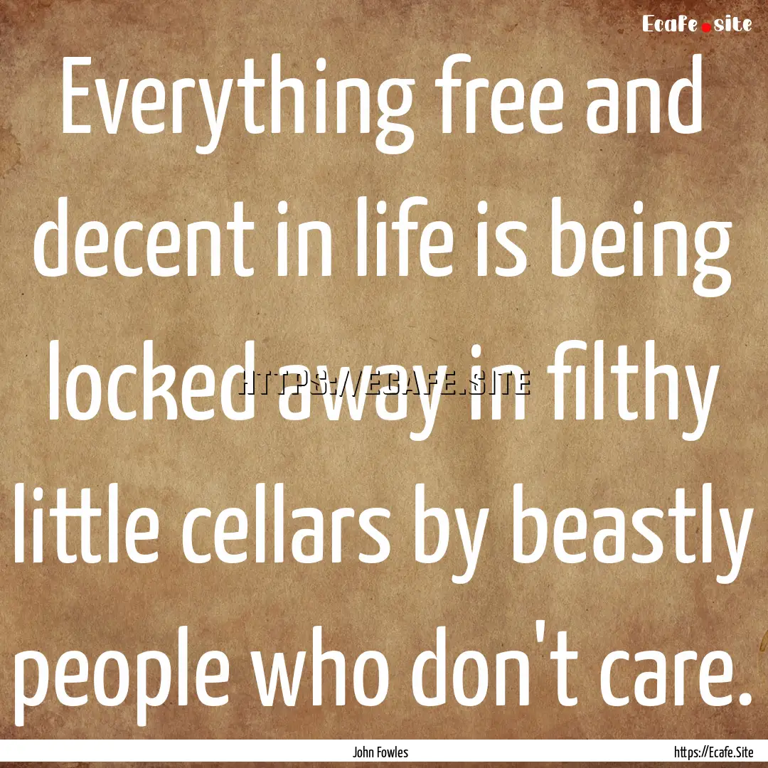 Everything free and decent in life is being.... : Quote by John Fowles