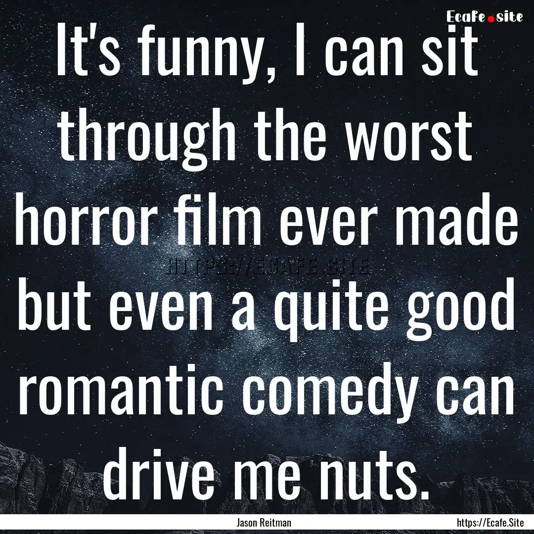 It's funny, I can sit through the worst horror.... : Quote by Jason Reitman