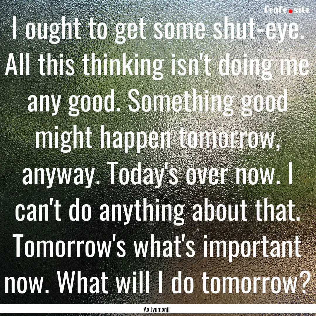 I ought to get some shut-eye. All this thinking.... : Quote by Ao Jyumonji