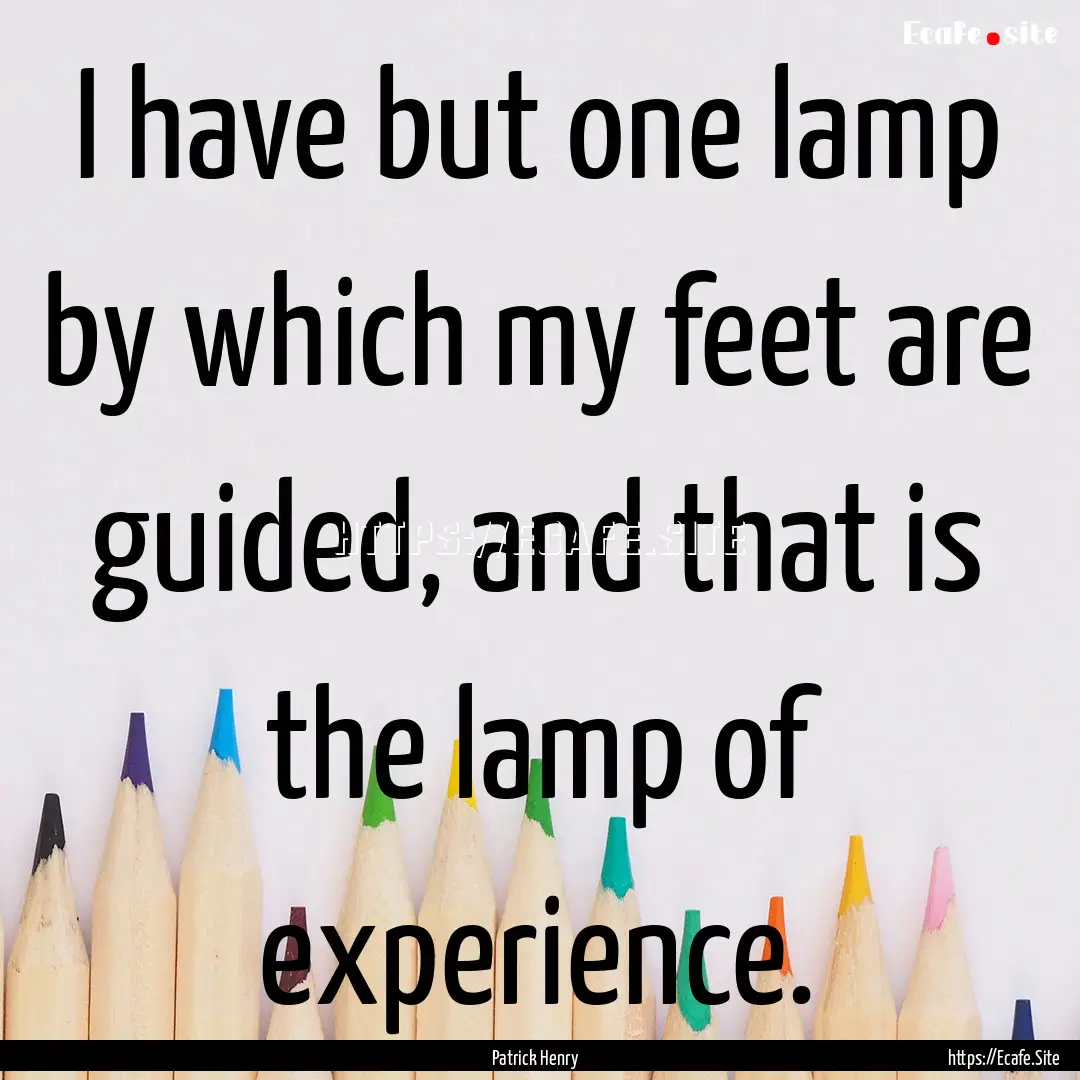 I have but one lamp by which my feet are.... : Quote by Patrick Henry