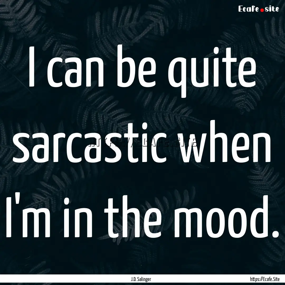 I can be quite sarcastic when I'm in the.... : Quote by J.D. Salinger