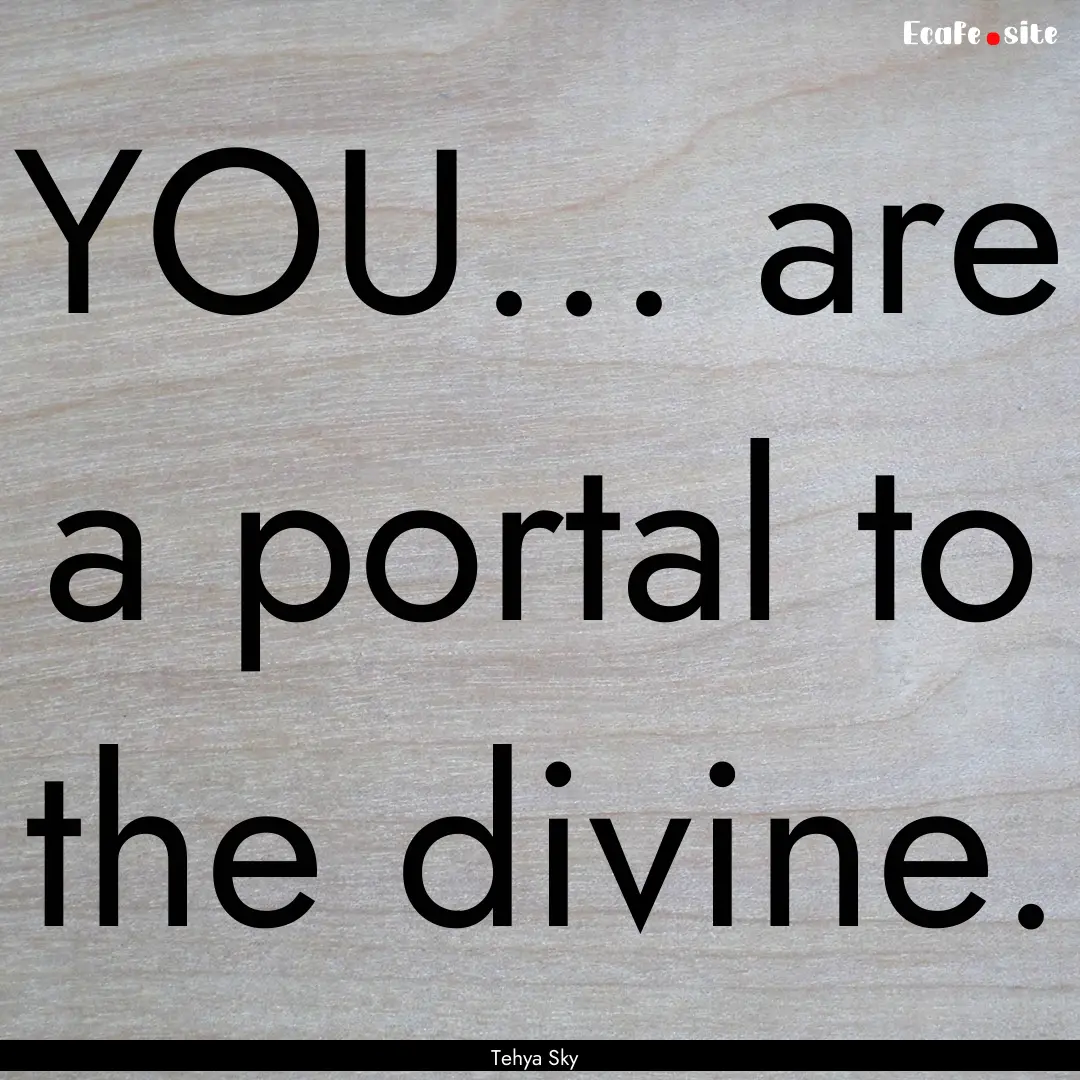 YOU... are a portal to the divine. : Quote by Tehya Sky