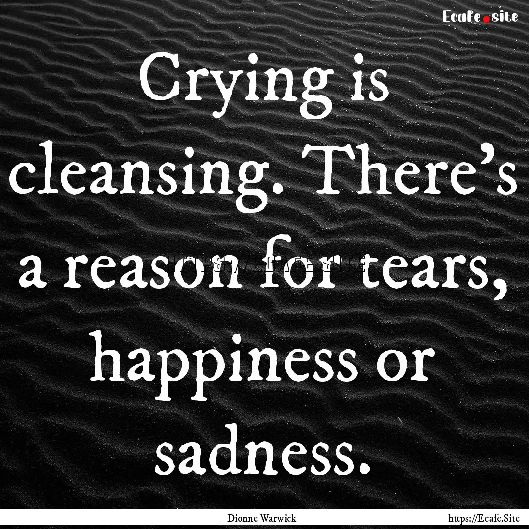 Crying is cleansing. There's a reason for.... : Quote by Dionne Warwick