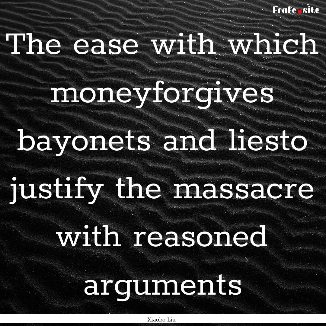 The ease with which moneyforgives bayonets.... : Quote by Xiaobo Liu