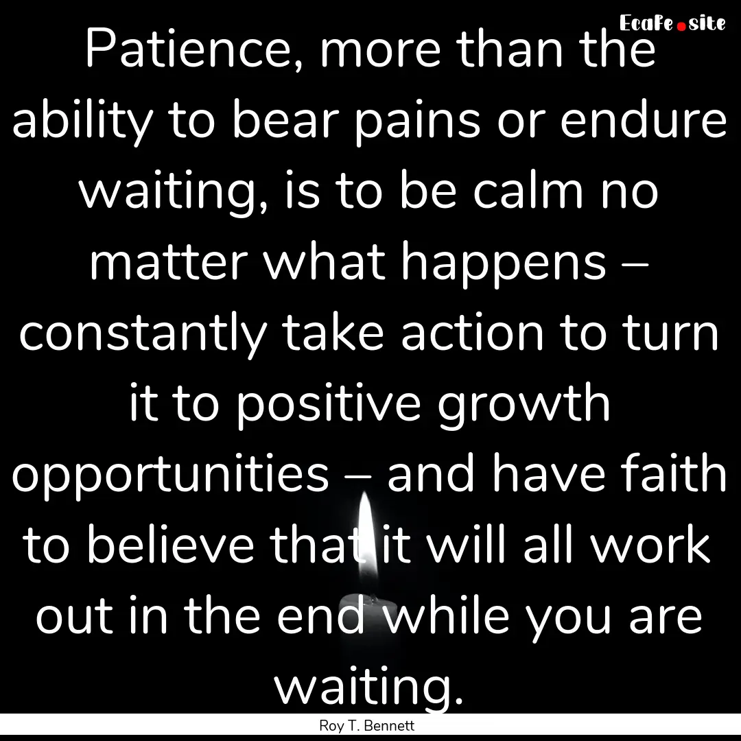 Patience, more than the ability to bear pains.... : Quote by Roy T. Bennett