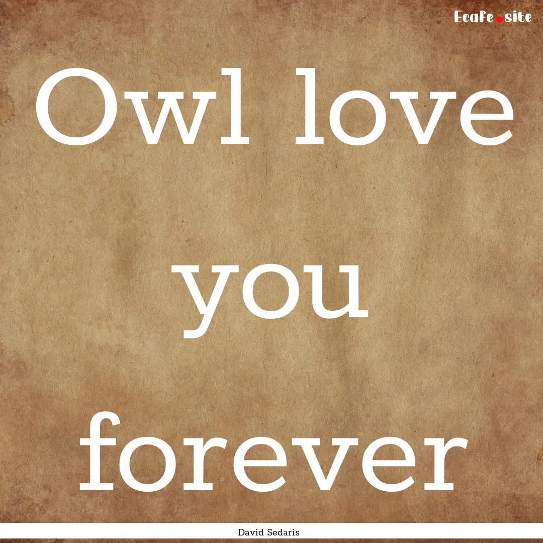 Owl love you forever : Quote by David Sedaris