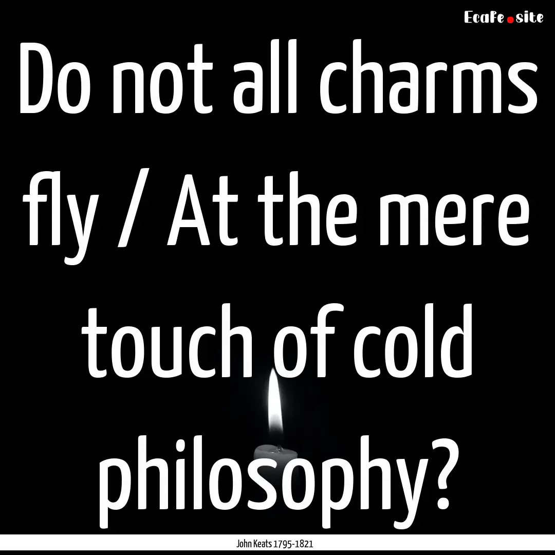 Do not all charms fly / At the mere touch.... : Quote by John Keats 1795-1821