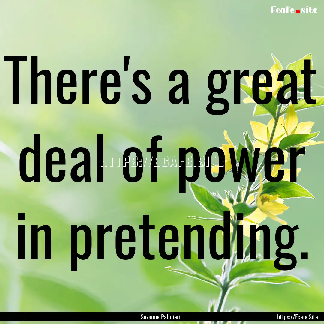 There's a great deal of power in pretending..... : Quote by Suzanne Palmieri