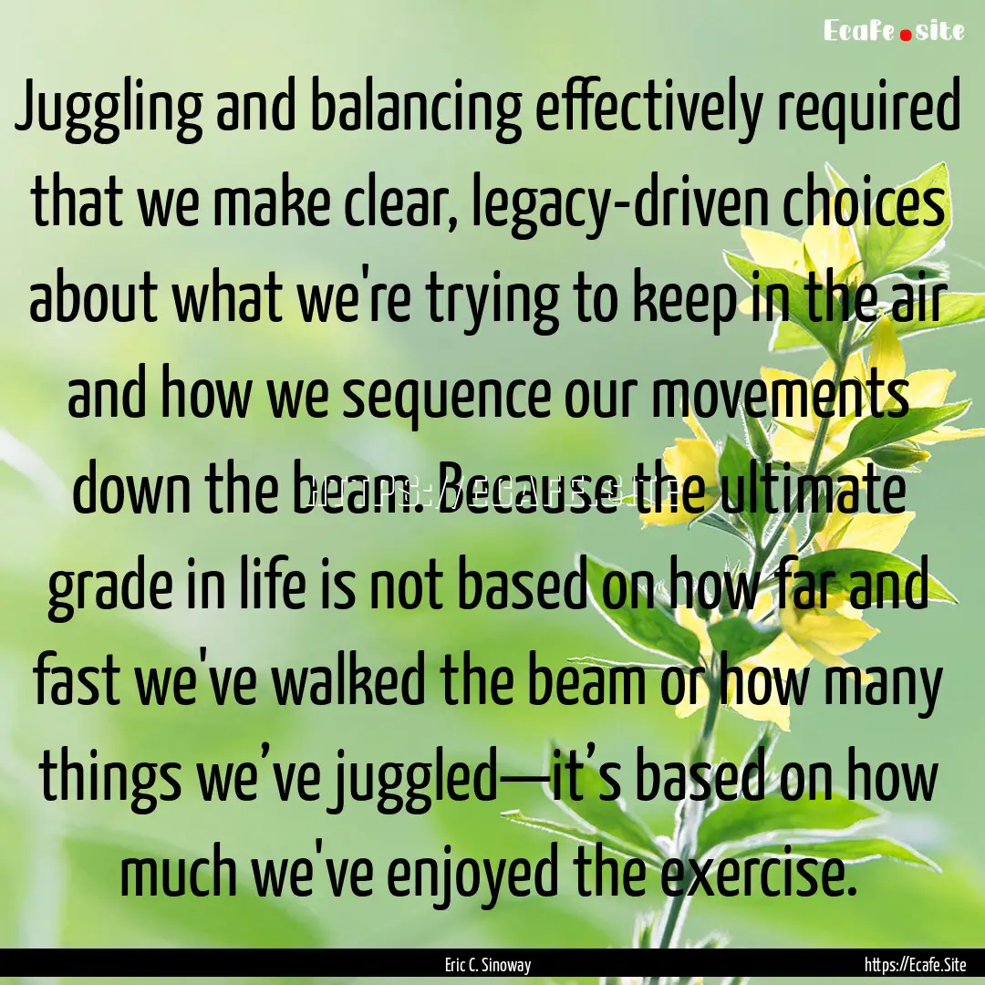 Juggling and balancing effectively required.... : Quote by Eric C. Sinoway