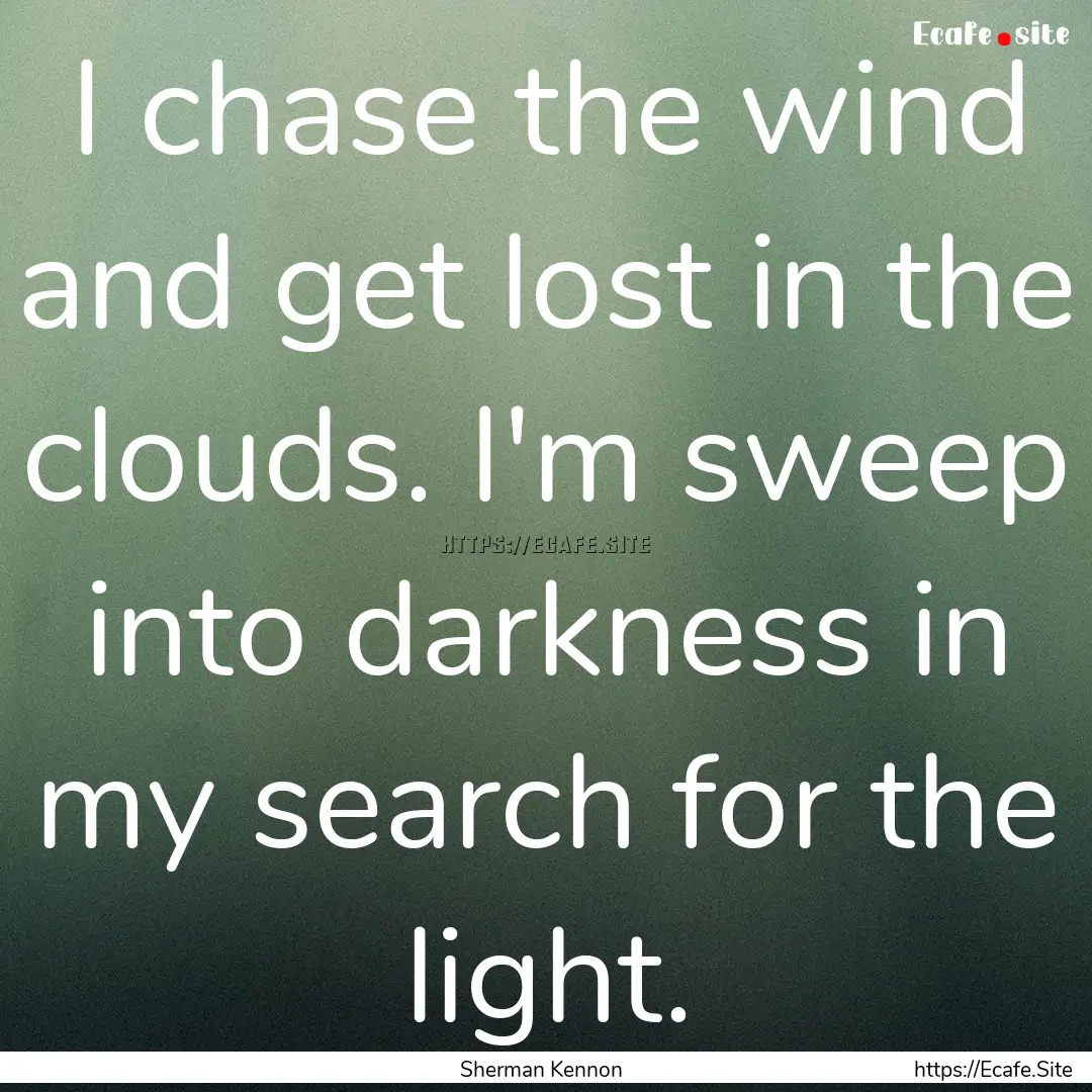 I chase the wind and get lost in the clouds..... : Quote by Sherman Kennon