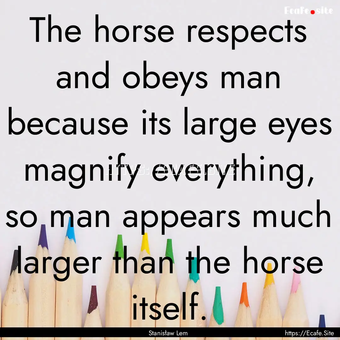 The horse respects and obeys man because.... : Quote by Stanisław Lem