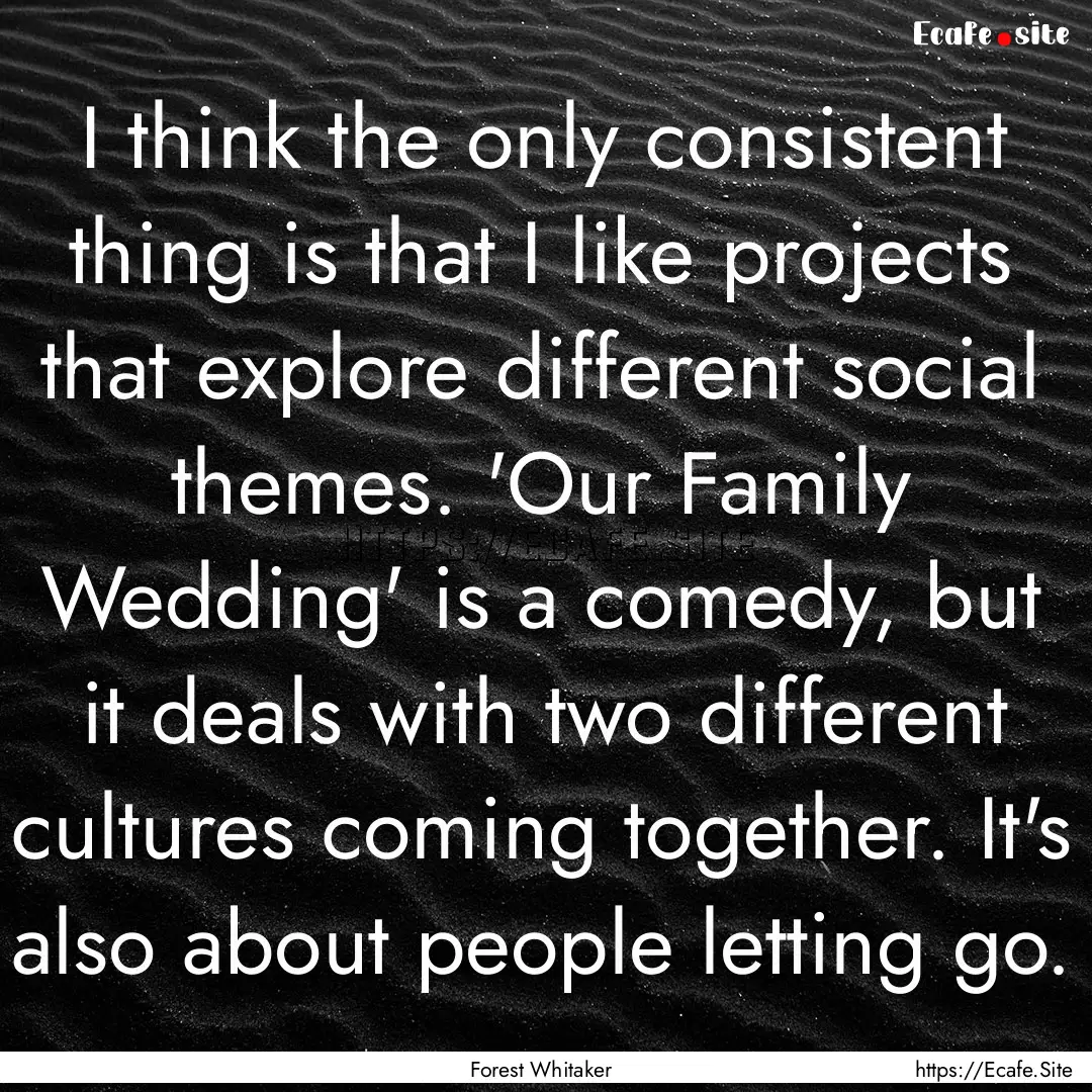 I think the only consistent thing is that.... : Quote by Forest Whitaker