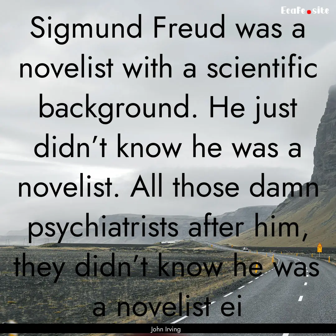 Sigmund Freud was a novelist with a scientific.... : Quote by John Irving