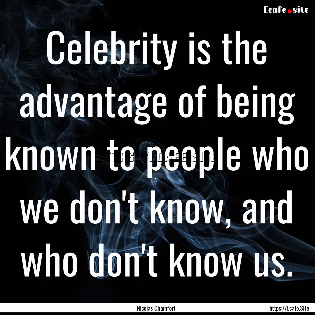 Celebrity is the advantage of being known.... : Quote by Nicolas Chamfort