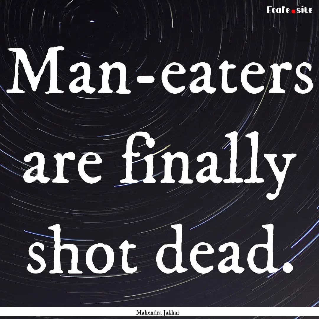 Man-eaters are finally shot dead. : Quote by Mahendra Jakhar