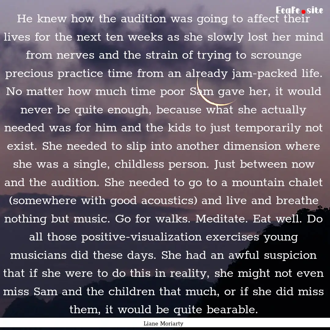 He knew how the audition was going to affect.... : Quote by Liane Moriarty