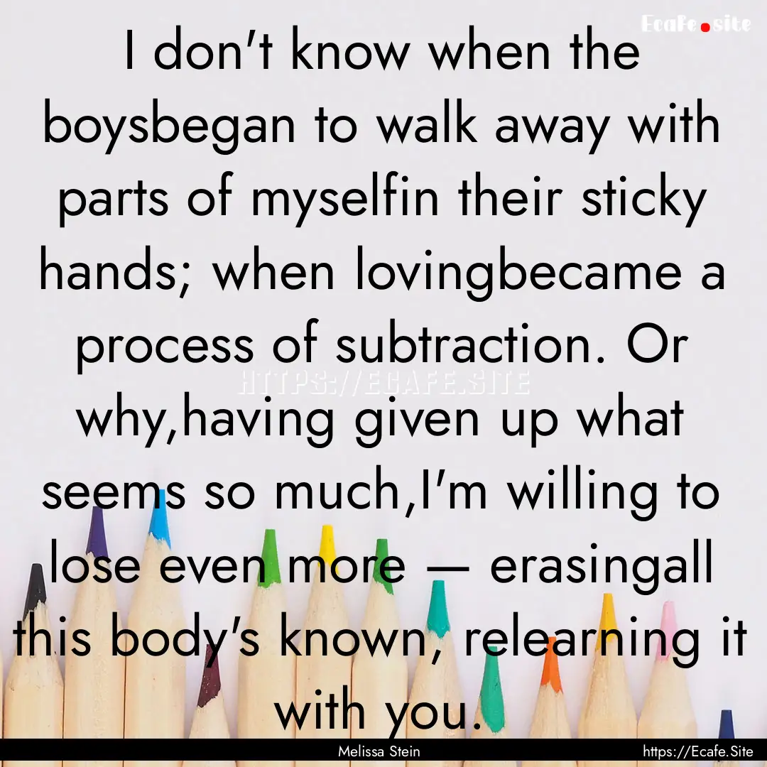 I don't know when the boysbegan to walk away.... : Quote by Melissa Stein