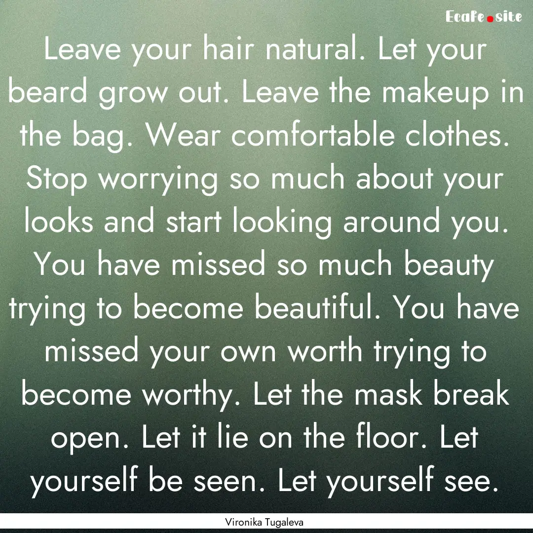 Leave your hair natural. Let your beard grow.... : Quote by Vironika Tugaleva