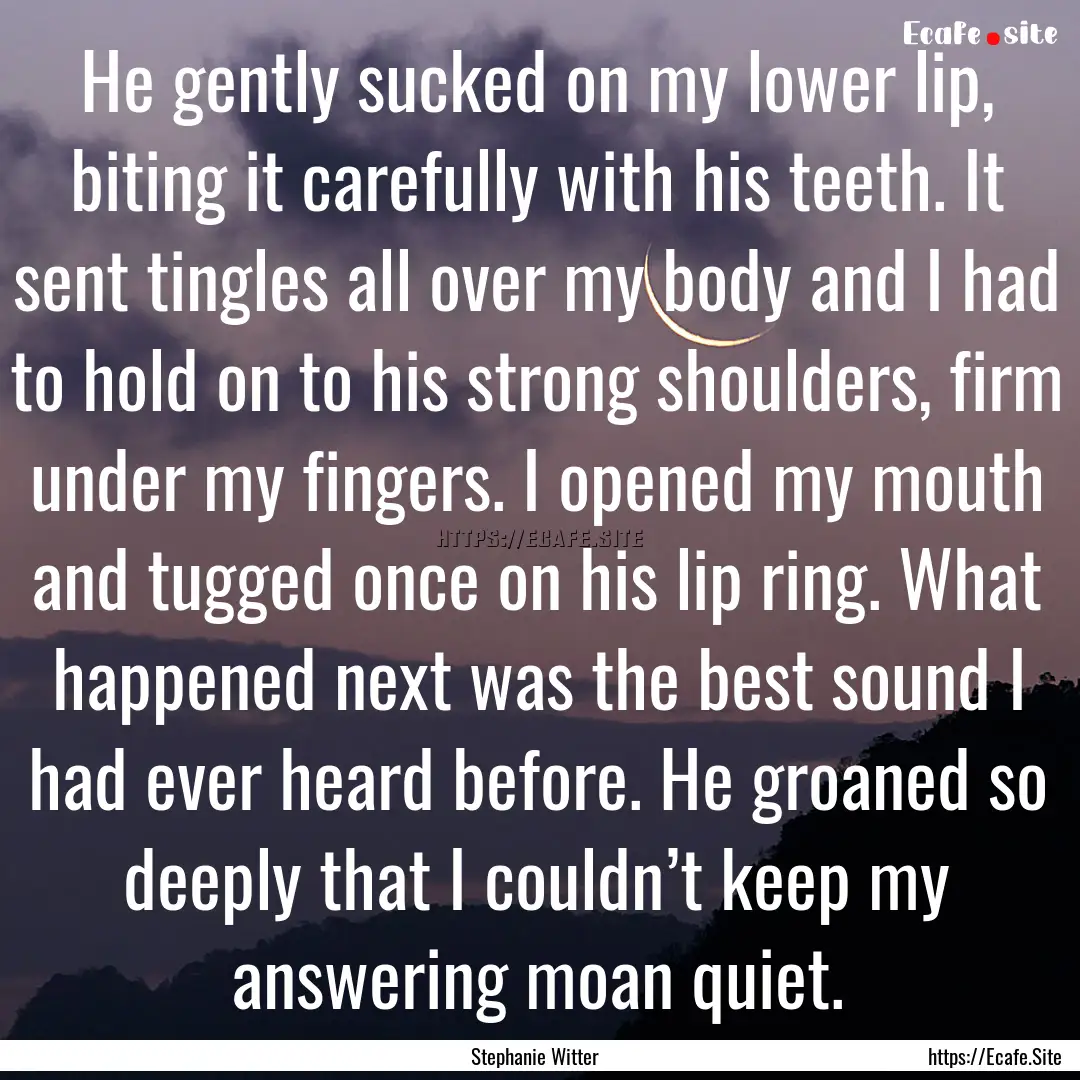 He gently sucked on my lower lip, biting.... : Quote by Stephanie Witter