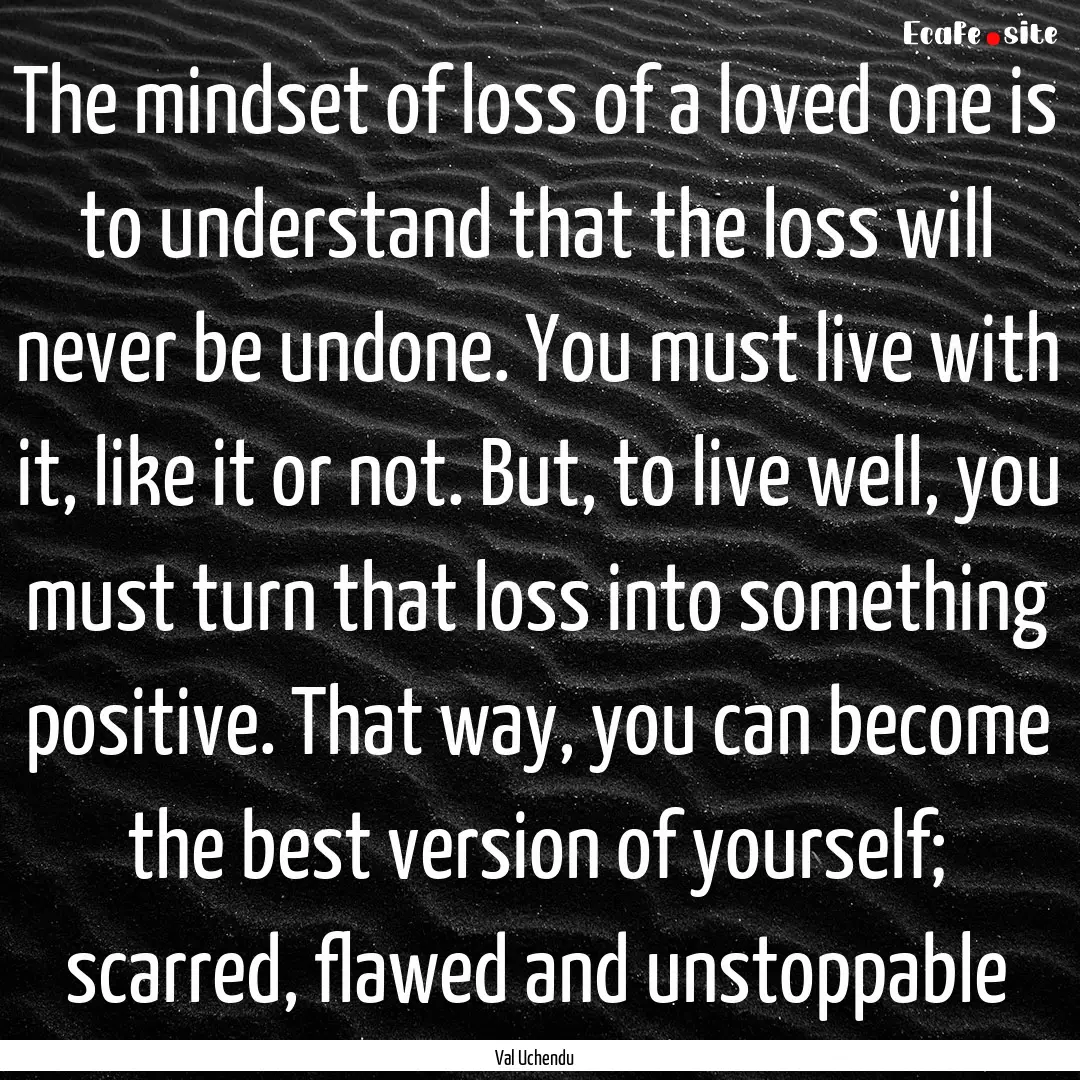 The mindset of loss of a loved one is to.... : Quote by Val Uchendu