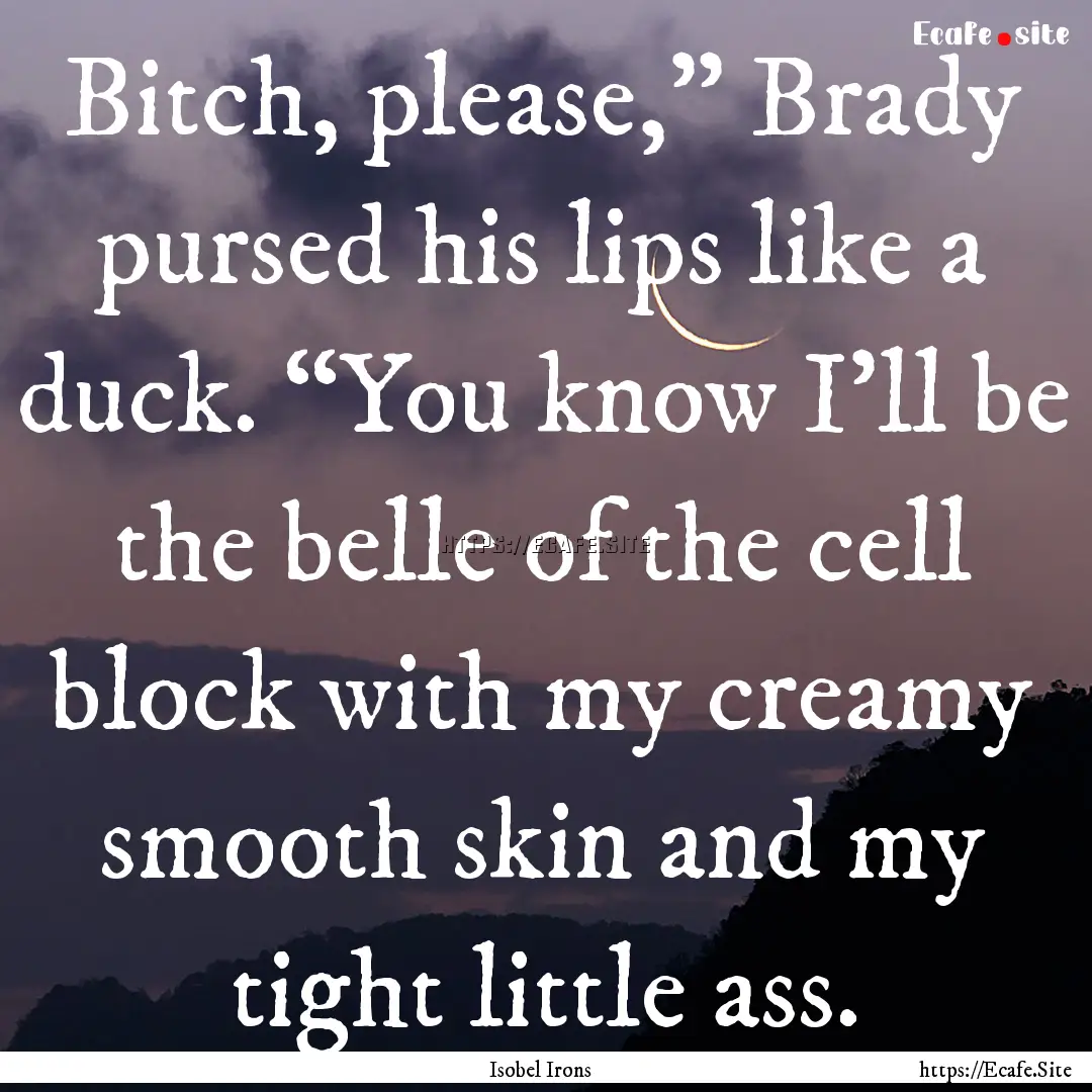 Bitch, please,” Brady pursed his lips like.... : Quote by Isobel Irons