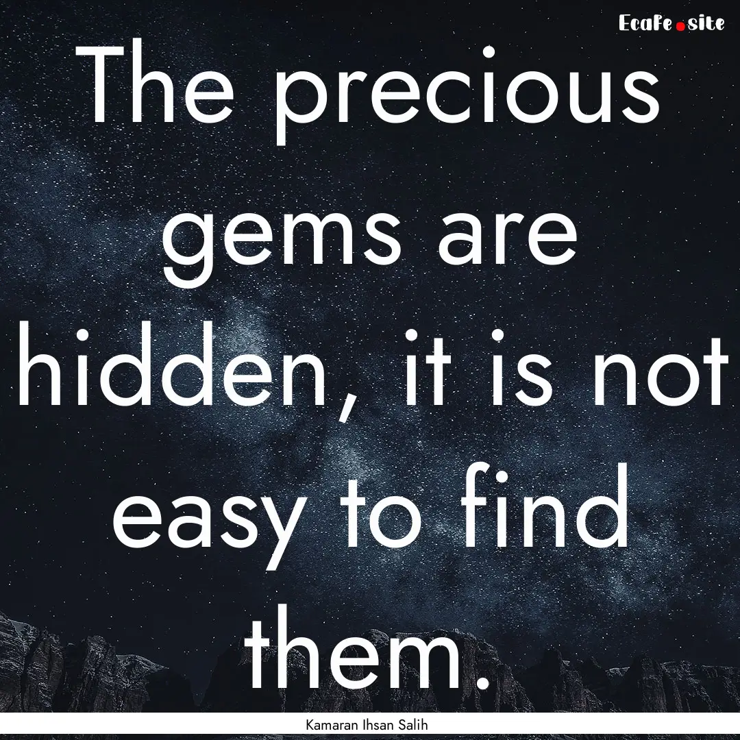 The precious gems are hidden, it is not easy.... : Quote by Kamaran Ihsan Salih