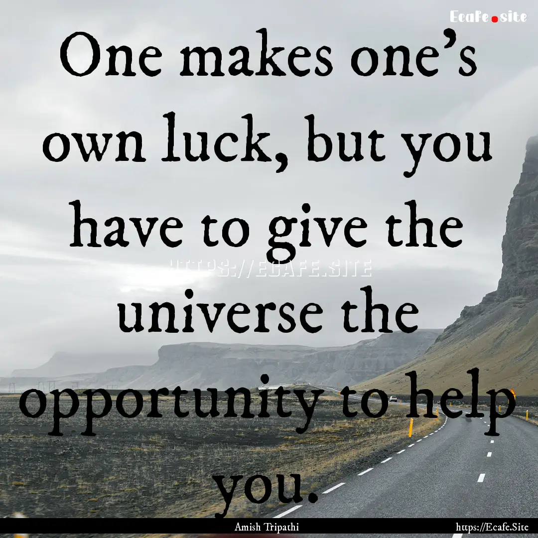 One makes one's own luck, but you have to.... : Quote by Amish Tripathi