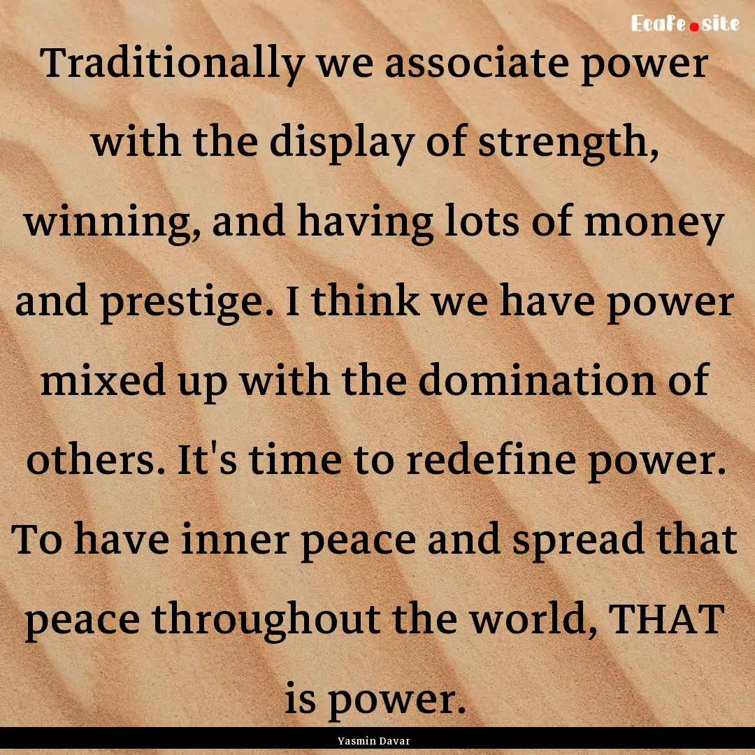 Traditionally we associate power with the.... : Quote by Yasmin Davar