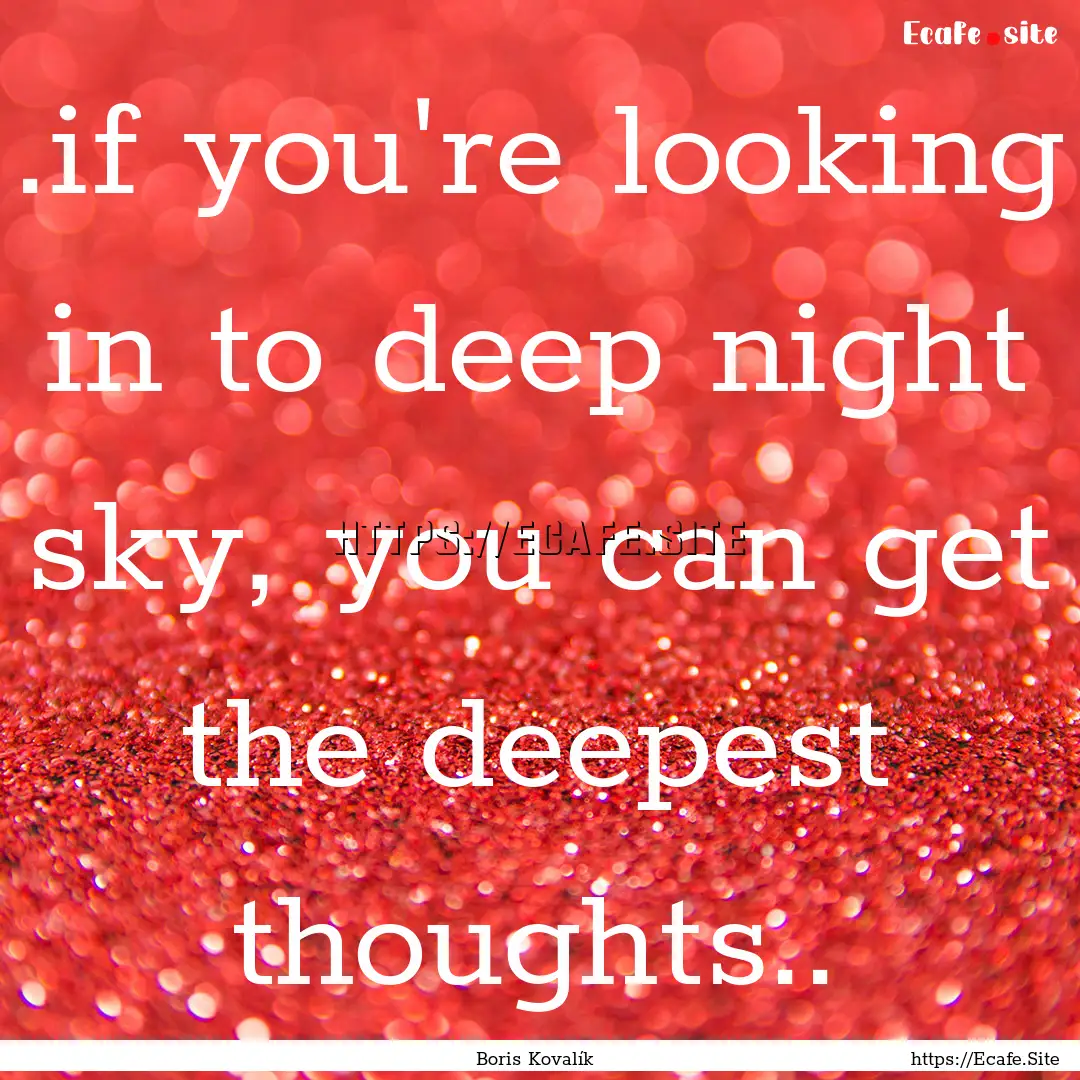 .if you're looking in to deep night sky,.... : Quote by Boris Kovalík