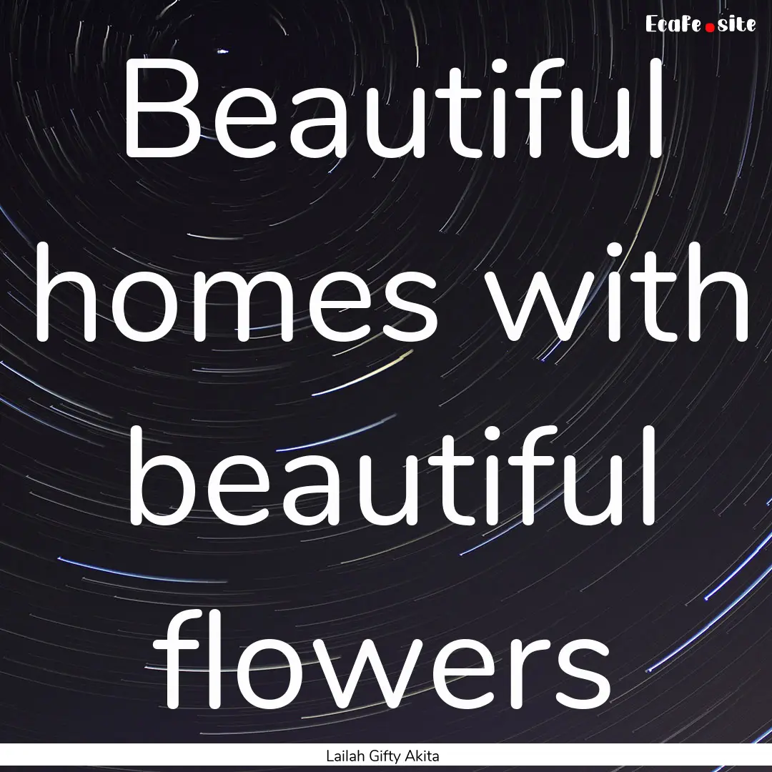 Beautiful homes with beautiful flowers : Quote by Lailah Gifty Akita