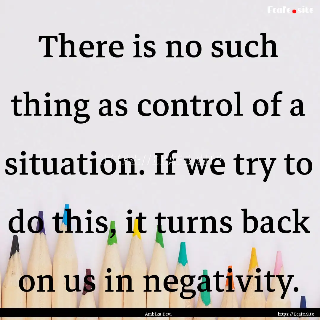 There is no such thing as control of a situation..... : Quote by Ambika Devi