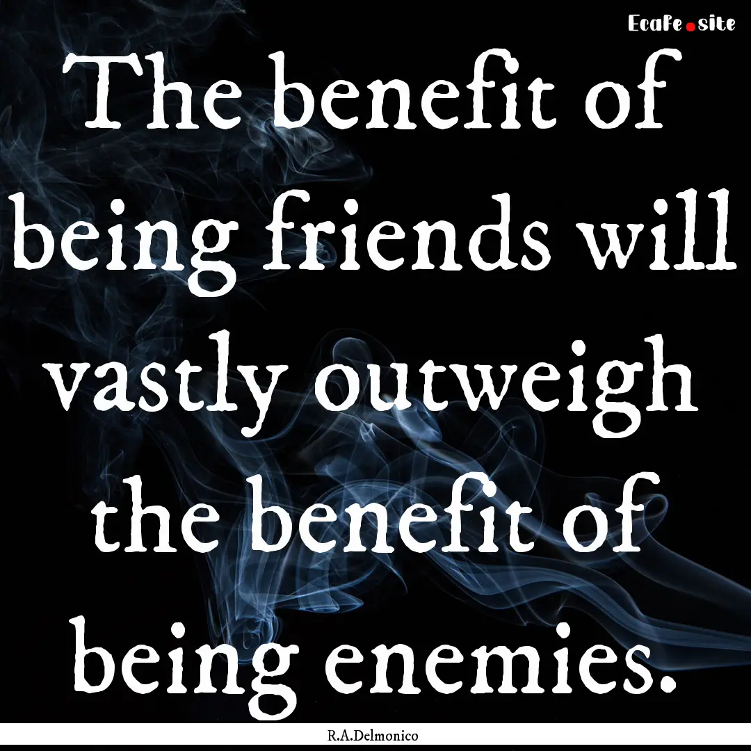 The benefit of being friends will vastly.... : Quote by R.A.Delmonico