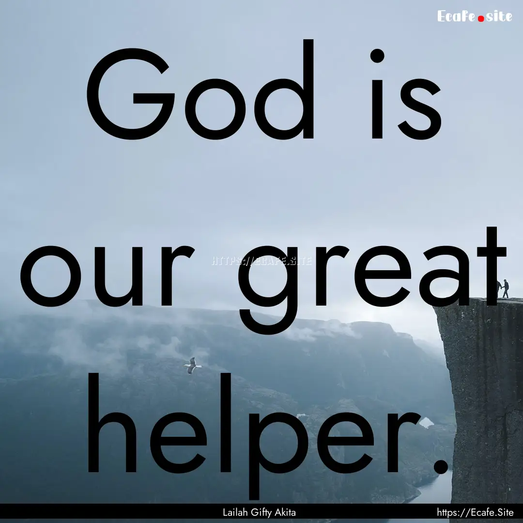 God is our great helper. : Quote by Lailah Gifty Akita