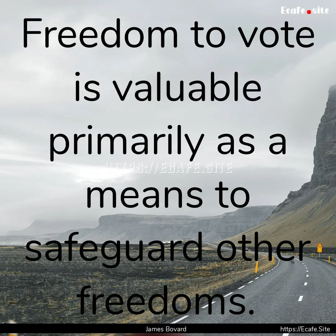 Freedom to vote is valuable primarily as.... : Quote by James Bovard