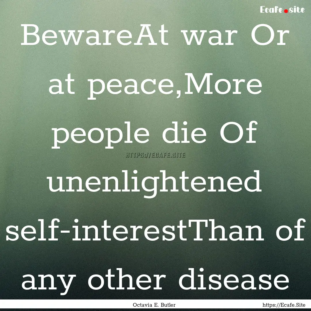 BewareAt war Or at peace,More people die.... : Quote by Octavia E. Butler